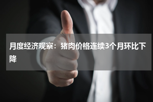 月度经济观察：猪肉价格连续3个月环比下降