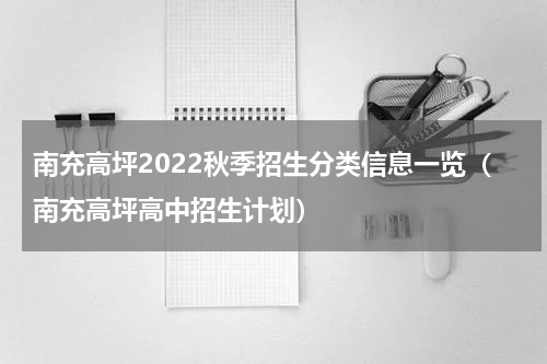 南充高坪2022秋季招生分类信息一览（南充高坪高中招生计划）