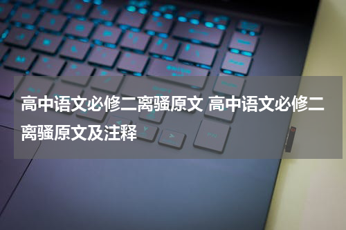 高中语文必修二离骚原文 高中语文必修二离骚原文及注释