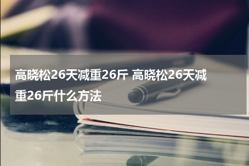 高晓松26天减重26斤 高晓松26天减重26斤什么方法