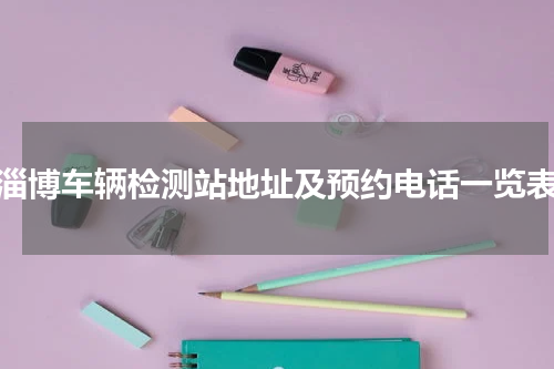 淄博车辆检测站地址及预约电话一览表
