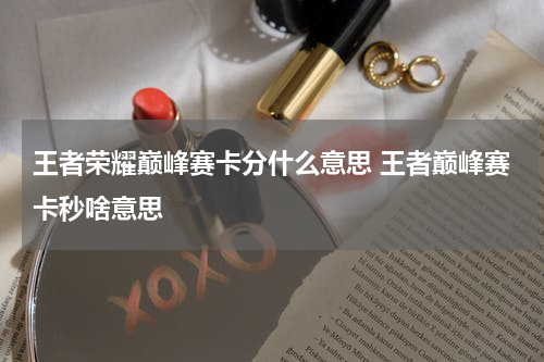 王者荣耀巅峰赛卡分什么意思 王者巅峰赛卡秒啥意思