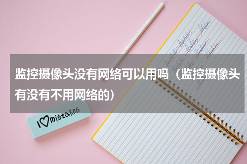 监控摄像头没有网络可以用吗（监控摄像头有没有不用网络的）