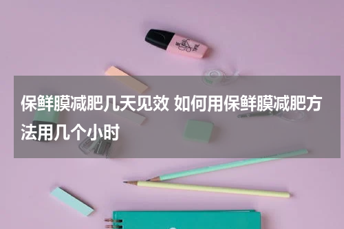 保鲜膜减肥几天见效 如何用保鲜膜减肥方法用几个小时