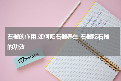 石榴的作用,如何吃石榴养生 石榴吃石榴的功效