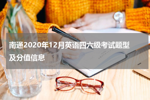 南通2020年12月英语四六级考试题型及分值信息