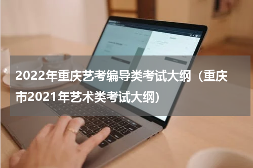 2022年重庆艺考编导类考试大纲（重庆市2021年艺术类考试大纲）
