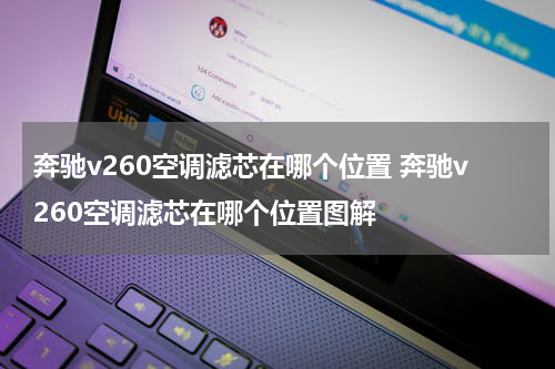 奔驰v260空调滤芯在哪个位置 奔驰v260空调滤芯在哪个位置图解