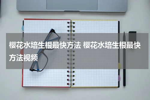 樱花水培生根最快方法 樱花水培生根最快方法视频