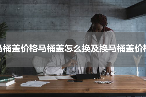 马桶盖价格马桶盖怎么换及换马桶盖价格