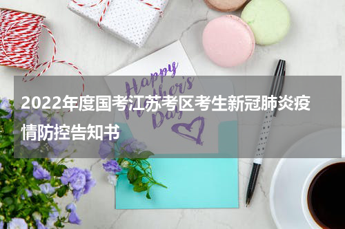 2022年度国考江苏考区考生新冠肺炎疫情防控告知书