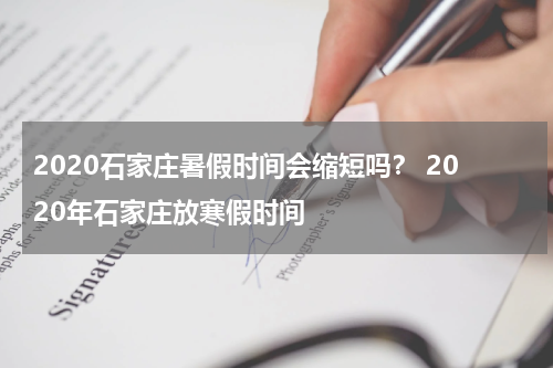 2020石家庄暑假时间会缩短吗？ 2020年石家庄放寒假时间