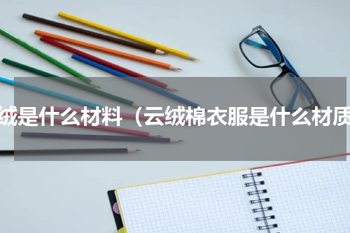 云绒是什么材料（云绒棉衣服是什么材质）