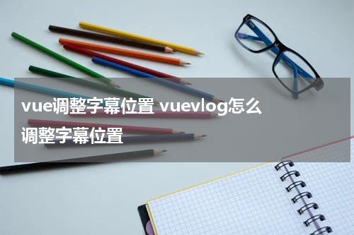 vue调整字幕位置 vuevlog怎么调整字幕位置