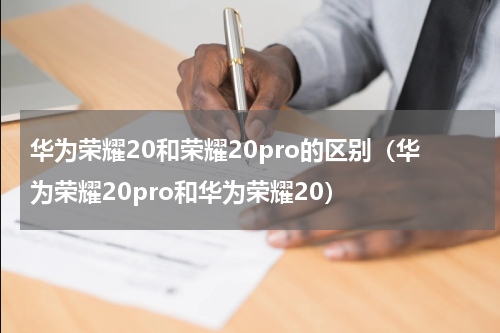 华为荣耀20和荣耀20pro的区别（华为荣耀20pro和华为荣耀20）
