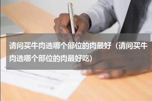 请问买牛肉选哪个部位的肉最好（请问买牛肉选哪个部位的肉最好吃）