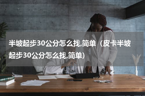 半坡起步30公分怎么找,简单（皮卡半坡起步30公分怎么找,简单）