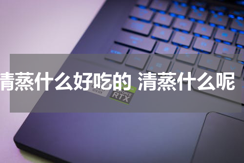 清蒸什么好吃的 清蒸什么呢