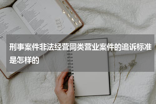 刑事案件非法经营同类营业案件的追诉标准是怎样的