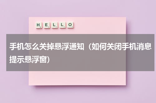 手机怎么关掉悬浮通知（如何关闭手机消息提示悬浮窗）