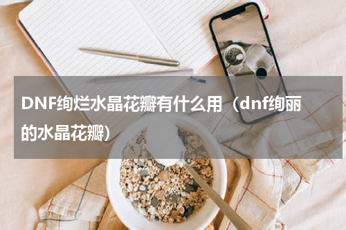 DNF绚烂水晶花瓣有什么用（dnf绚丽的水晶花瓣）