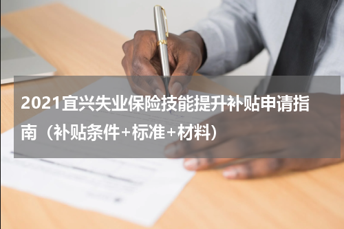 2021宜兴失业保险技能提升补贴申请指南（补贴条件+标准+材料）