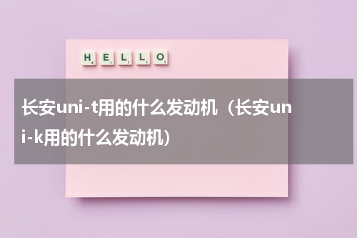 长安uni-t用的什么发动机（长安uni-k用的什么发动机）