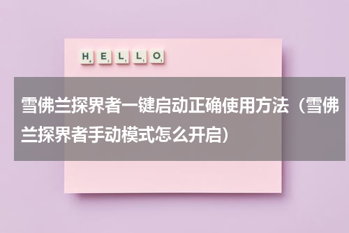 雪佛兰探界者一键启动正确使用方法（雪佛兰探界者手动模式怎么开启）