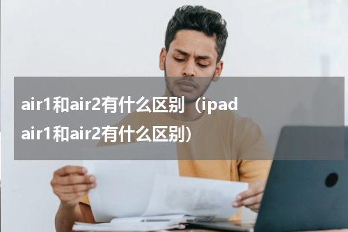 air1和air2有什么区别（ipadair1和air2有什么区别）