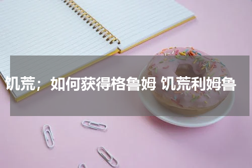 饥荒；如何获得格鲁姆 饥荒利姆鲁