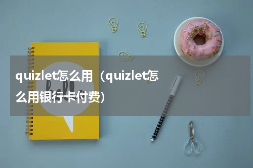 quizlet怎么用（quizlet怎么用银行卡付费）