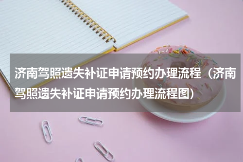 济南驾照遗失补证申请预约办理流程（济南驾照遗失补证申请预约办理流程图）