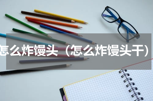 怎么炸馒头（怎么炸馒头干）