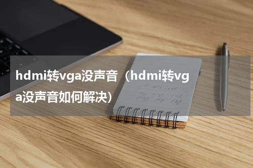 hdmi转vga没声音（hdmi转vga没声音如何解决）