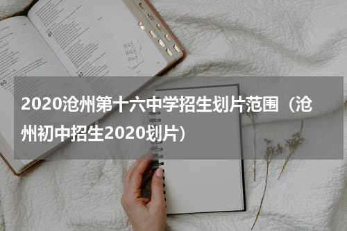 2020沧州第十六中学招生划片范围（沧州初中招生2020划片）