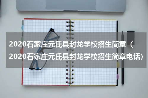 2020石家庄元氏县封龙学校招生简章（2020石家庄元氏县封龙学校招生简章电话）