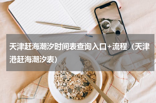 天津赶海潮汐时间表查询入口+流程（天津港赶海潮汐表）