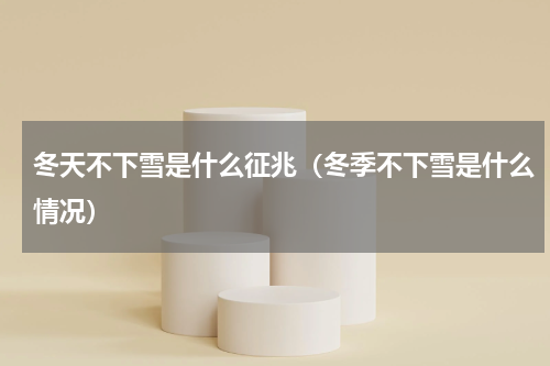 冬天不下雪是什么征兆（冬季不下雪是什么情况）