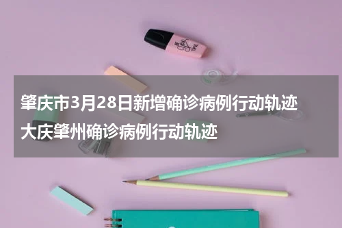 肇庆市3月28日新增确诊病例行动轨迹 大庆肇州确诊病例行动轨迹