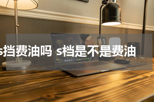 s挡费油吗 s档是不是费油