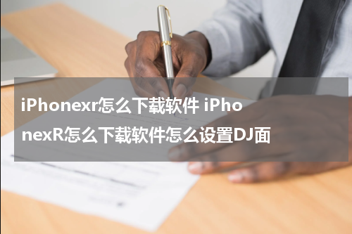 iPhonexr怎么下载软件 iPhonexR怎么下载软件怎么设置DJ面