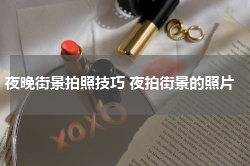 夜晚街景拍照技巧 夜拍街景的照片