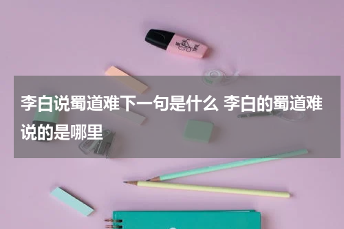 李白说蜀道难下一句是什么 李白的蜀道难说的是哪里