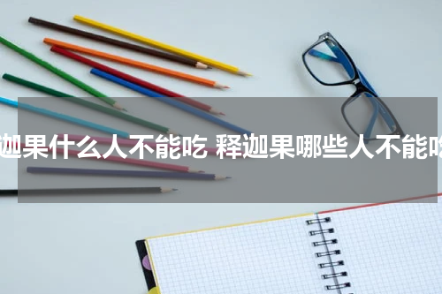 释迦果什么人不能吃 释迦果哪些人不能吃
