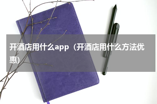 开酒店用什么app（开酒店用什么方法优惠）