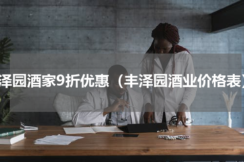 丰泽园酒家9折优惠（丰泽园酒业价格表）