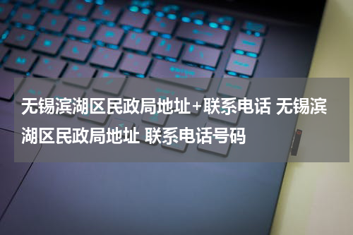 无锡滨湖区民政局地址+联系电话 无锡滨湖区民政局地址 联系电话号码