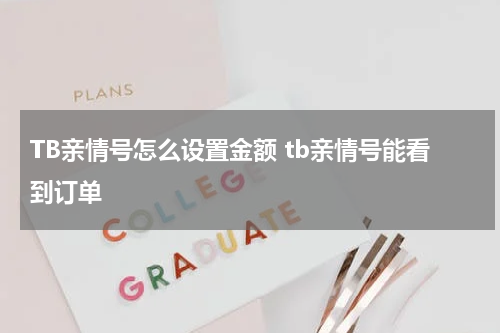 TB亲情号怎么设置金额 tb亲情号能看到订单