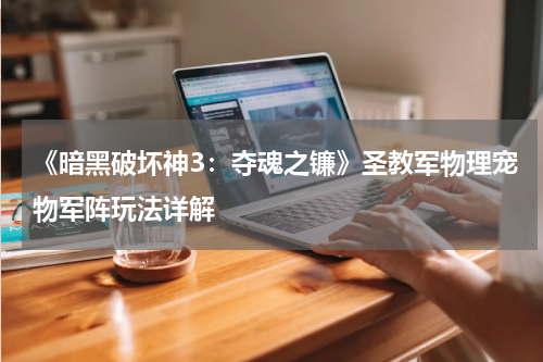 《暗黑破坏神3：夺魂之镰》圣教军物理宠物军阵玩法详解