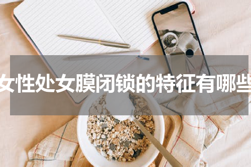 女性处女膜闭锁的特征有哪些